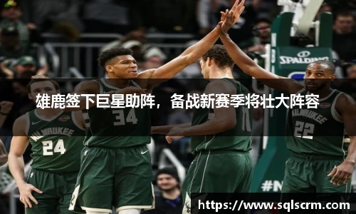 雄鹿签下巨星助阵，备战新赛季将壮大阵容