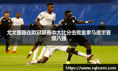尤文图斯在欧冠联赛中大比分击败皇家马德里晋级八强
