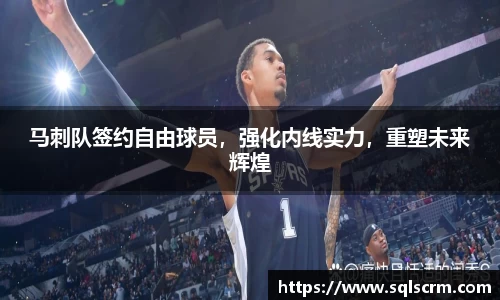 马刺队签约自由球员，强化内线实力，重塑未来辉煌