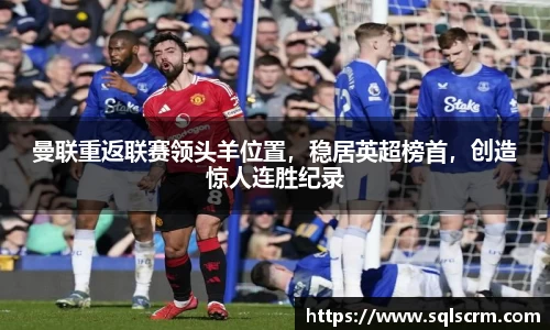 曼联重返联赛领头羊位置，稳居英超榜首，创造惊人连胜纪录